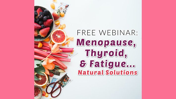 Menopause, Thyroid, & Fatigue – Live Webinar